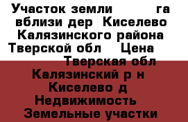 Участок земли 17,0520 га вблизи дер. Киселево Калязинского района Тверской обл. › Цена ­ 3 000 000 - Тверская обл., Калязинский р-н, Киселево д. Недвижимость » Земельные участки продажа   